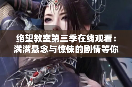 绝望教室第三季在线观看：满满悬念与惊悚的剧情等你来体验