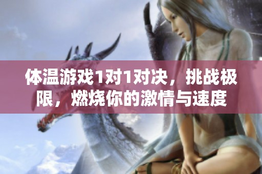 体温游戏1对1对决，挑战极限，燃烧你的激情与速度