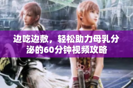 边吃边敷，轻松助力母乳分泌的60分钟视频攻略