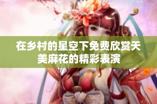 在乡村的星空下免费欣赏天美麻花的精彩表演