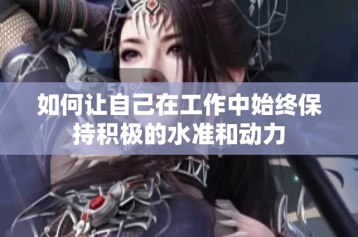 如何让自己在工作中始终保持积极的水准和动力