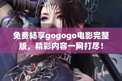 免费畅享gogogo电影完整版，精彩内容一网打尽！