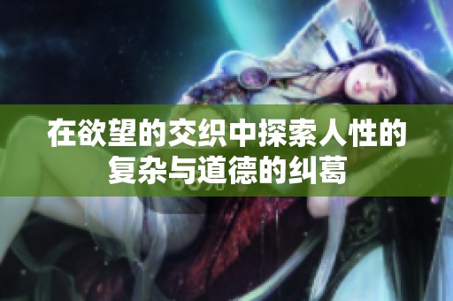 在欲望的交织中探索人性的复杂与道德的纠葛