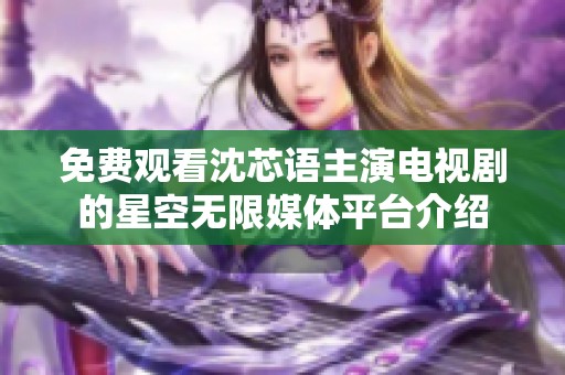 免费观看沈芯语主演电视剧的星空无限媒体平台介绍