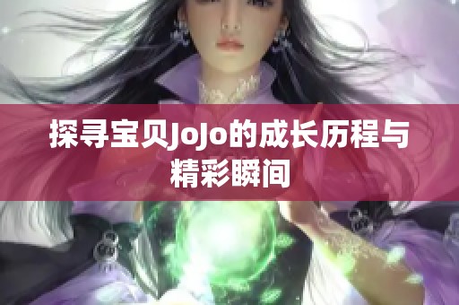 探寻宝贝JoJo的成长历程与精彩瞬间