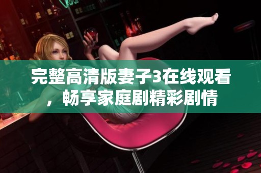 完整高清版妻子3在线观看，畅享家庭剧精彩剧情