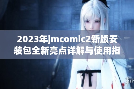 2023年jmcomic2新版安装包全新亮点详解与使用指南