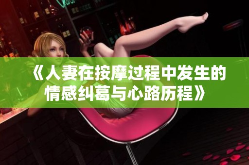 《人妻在按摩过程中发生的情感纠葛与心路历程》