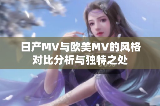 日产MV与欧美MV的风格对比分析与独特之处