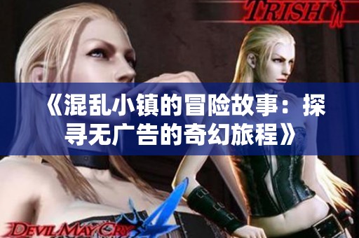 《混乱小镇的冒险故事：探寻无广告的奇幻旅程》