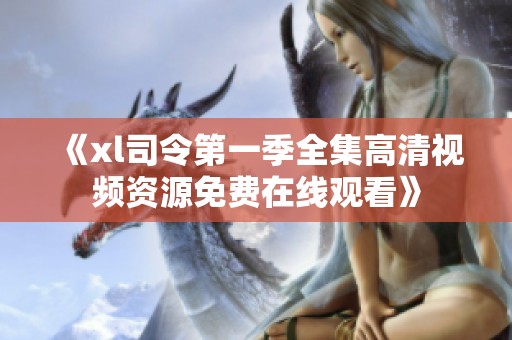 《xl司令第一季全集高清视频资源免费在线观看》