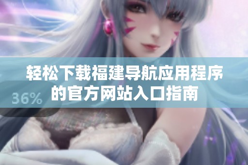 轻松下载福建导航应用程序的官方网站入口指南