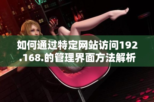 如何通过特定网站访问192.168.的管理界面方法解析