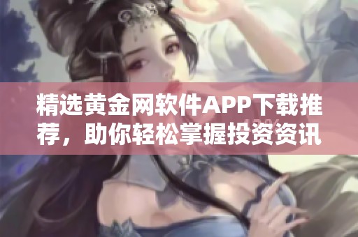 精选黄金网软件APP下载推荐，助你轻松掌握投资资讯