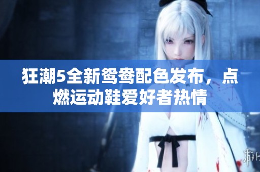 狂潮5全新鸳鸯配色发布，点燃运动鞋爱好者热情