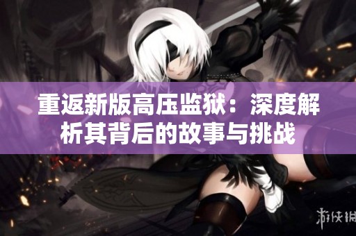 重返新版高压监狱：深度解析其背后的故事与挑战