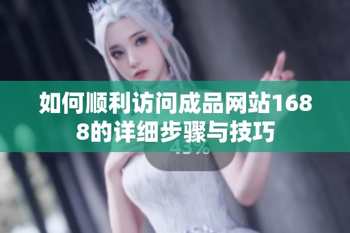 如何顺利访问成品网站1688的详细步骤与技巧