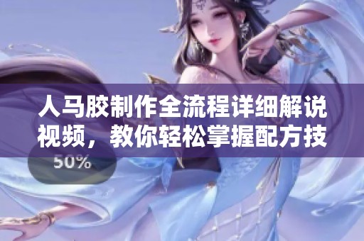 人马胶制作全流程详细解说视频，教你轻松掌握配方技巧