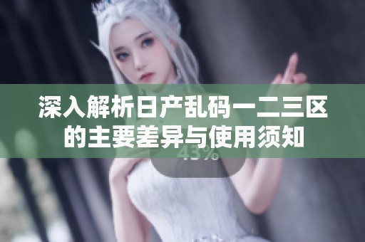 深入解析日产乱码一二三区的主要差异与使用须知