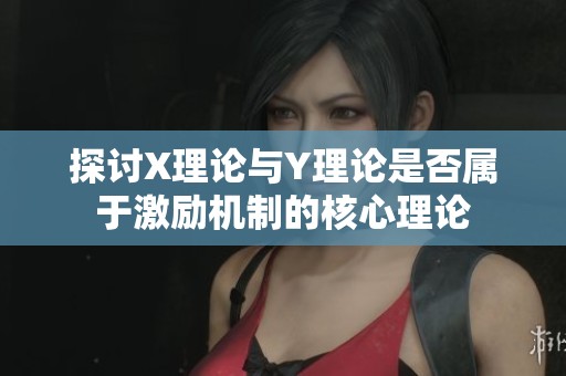 探讨X理论与Y理论是否属于激励机制的核心理论