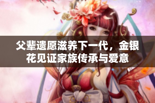 父辈遗愿滋养下一代，金银花见证家族传承与爱意