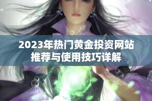2023年热门黄金投资网站推荐与使用技巧详解