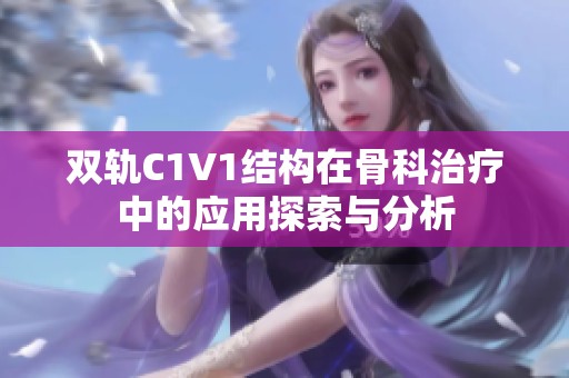 双轨C1V1结构在骨科治疗中的应用探索与分析