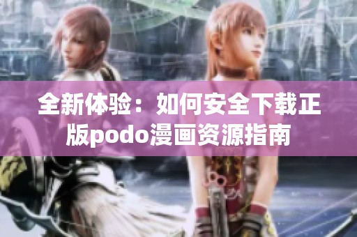 全新体验：如何安全下载正版podo漫画资源指南