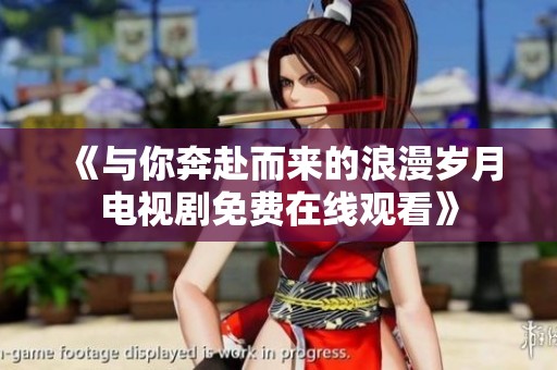《与你奔赴而来的浪漫岁月电视剧免费在线观看》