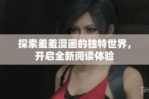 探索羞羞漫画的独特世界，开启全新阅读体验