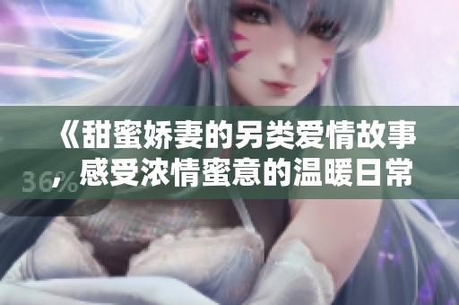 《甜蜜娇妻的另类爱情故事，感受浓情蜜意的温暖日常》