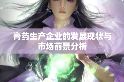 膏药生产企业的发展现状与市场前景分析