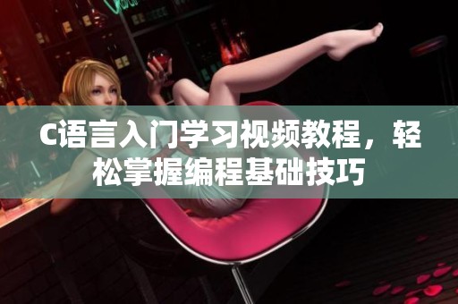 C语言入门学习视频教程，轻松掌握编程基础技巧