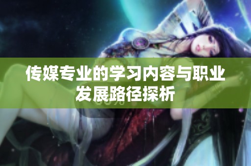 传媒专业的学习内容与职业发展路径探析