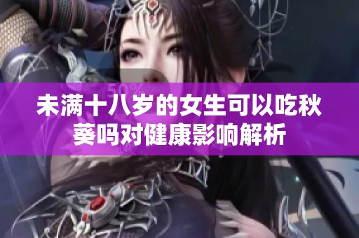 未满十八岁的女生可以吃秋葵吗对健康影响解析