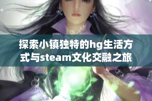 探索小镇独特的hg生活方式与steam文化交融之旅