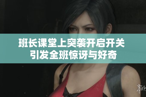 班长课堂上突袭开启开关 引发全班惊讶与好奇