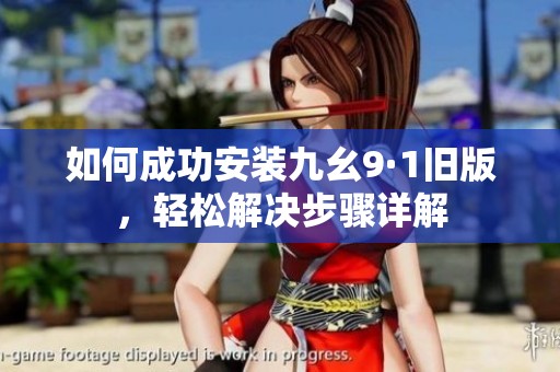如何成功安装九幺9·1旧版，轻松解决步骤详解