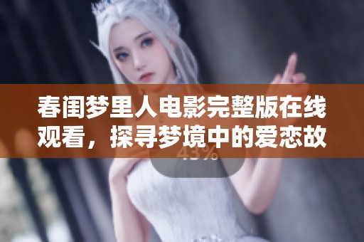 春闺梦里人电影完整版在线观看，探寻梦境中的爱恋故事