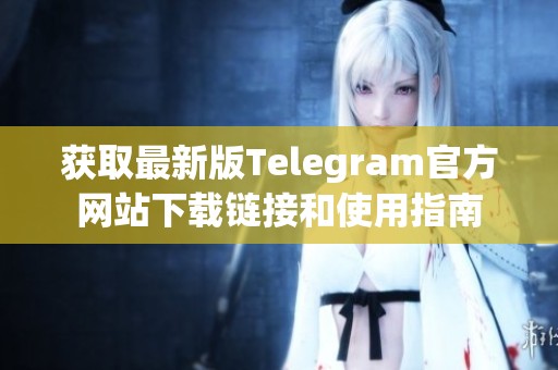 获取最新版Telegram官方网站下载链接和使用指南