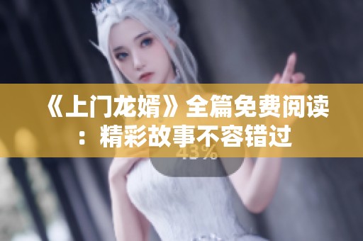 《上门龙婿》全篇免费阅读：精彩故事不容错过