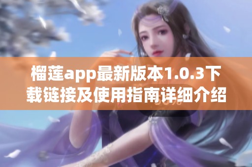 榴莲app最新版本1.0.3下载链接及使用指南详细介绍