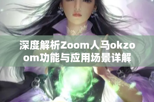深度解析Zoom人马okzoom功能与应用场景详解