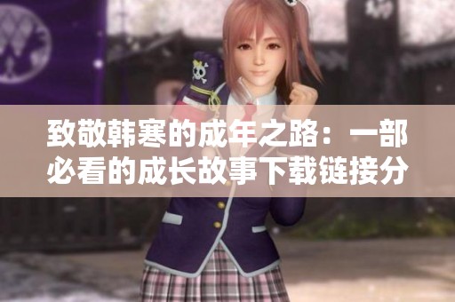 致敬韩寒的成年之路：一部必看的成长故事下载链接分享