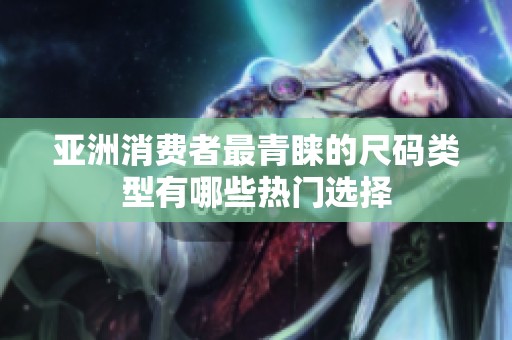 亚洲消费者最青睐的尺码类型有哪些热门选择