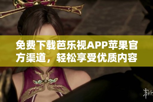 免费下载芭乐视APP苹果官方渠道，轻松享受优质内容
