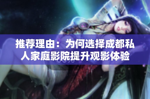推荐理由：为何选择成都私人家庭影院提升观影体验