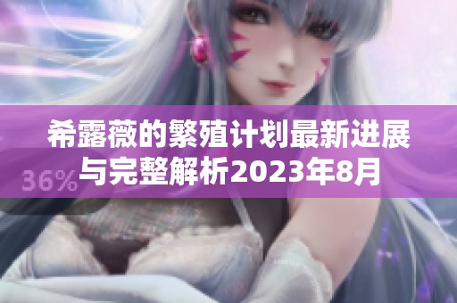 希露薇的繁殖计划最新进展与完整解析2023年8月