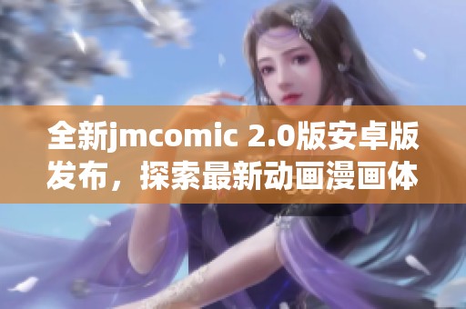 全新jmcomic 2.0版安卓版发布，探索最新动画漫画体验