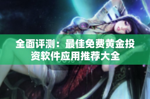 全面评测：最佳免费黄金投资软件应用推荐大全